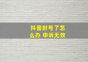 抖音封号了怎么办 申诉无效